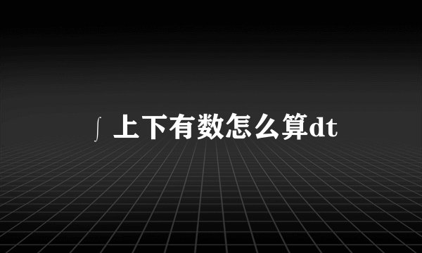 ∫上下有数怎么算dt
