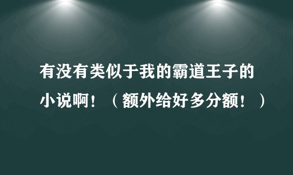 有没有类似于我的霸道王子的小说啊！（额外给好多分额！）