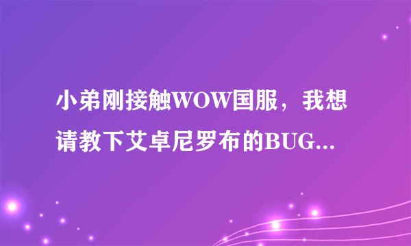 小弟刚接触WOW国服，我想请教下艾卓尼罗布的BUG怎么搞。我搞了两次，每次队友都开怪了，我很郁闷。