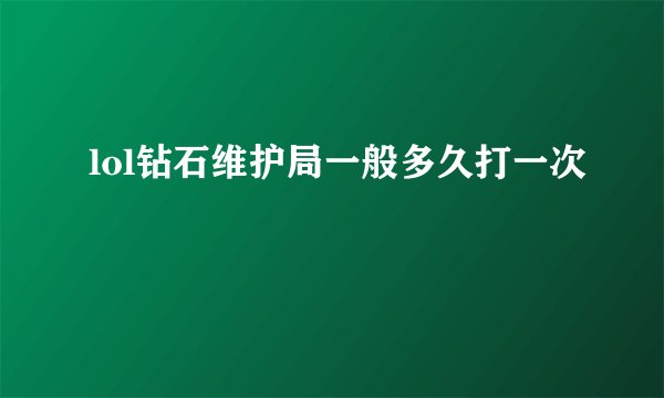 lol钻石维护局一般多久打一次