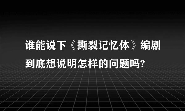 谁能说下《撕裂记忆体》编剧到底想说明怎样的问题吗?