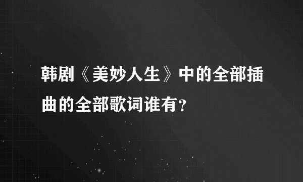 韩剧《美妙人生》中的全部插曲的全部歌词谁有？