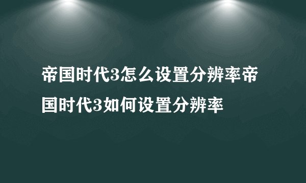 帝国时代3怎么设置分辨率帝国时代3如何设置分辨率