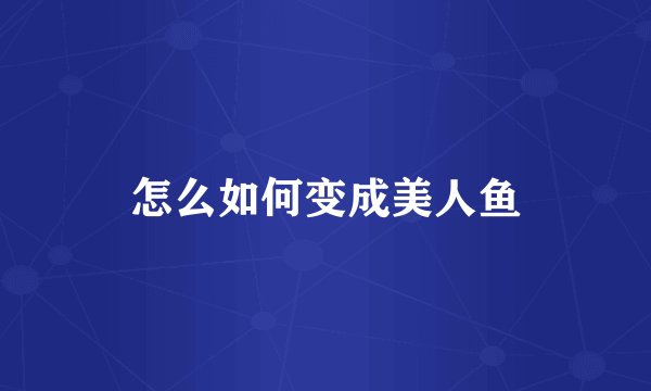 怎么如何变成美人鱼