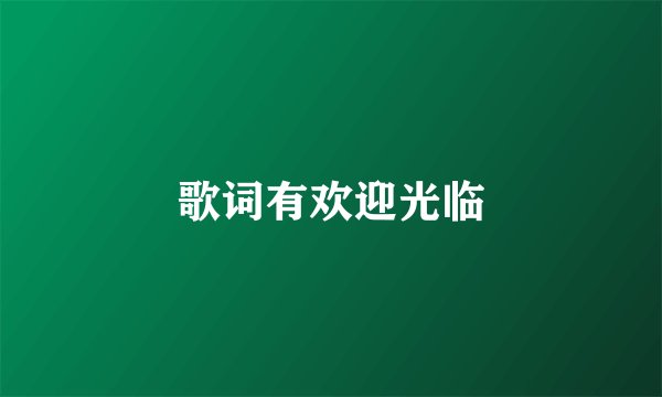 歌词有欢迎光临