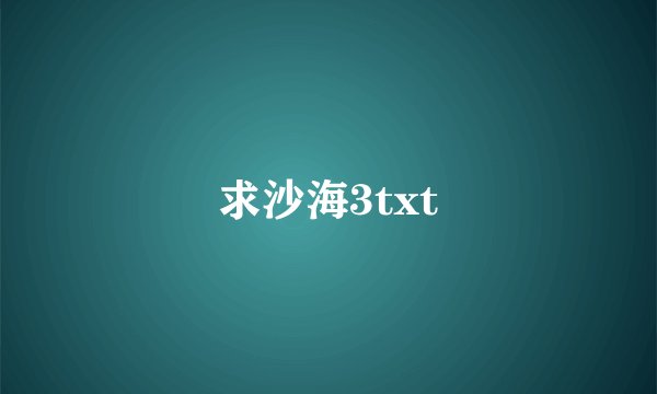 求沙海3txt