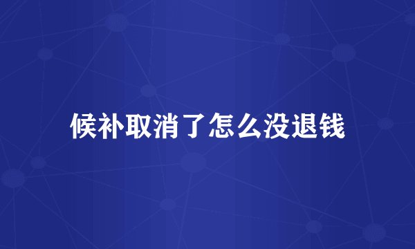 候补取消了怎么没退钱