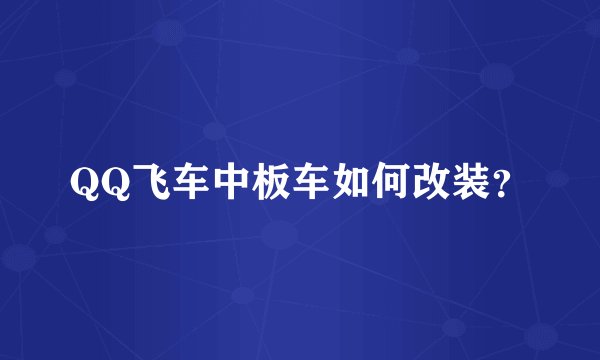 QQ飞车中板车如何改装？