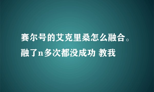 赛尔号的艾克里桑怎么融合。融了n多次都没成功 教我