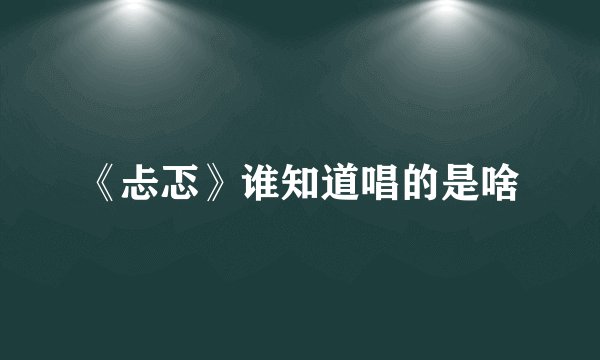 《忐忑》谁知道唱的是啥