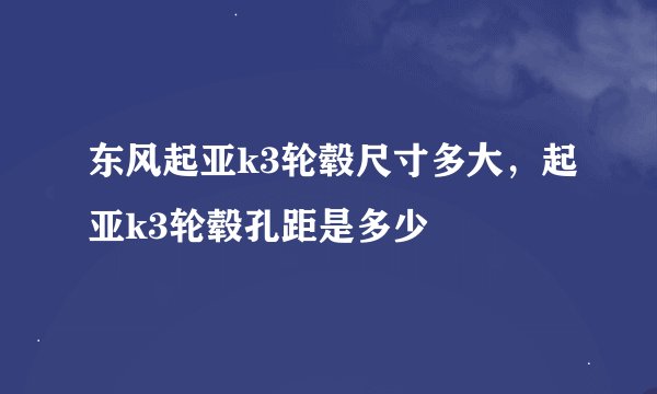 东风起亚k3轮毂尺寸多大，起亚k3轮毂孔距是多少