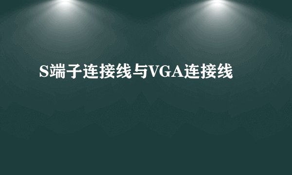 S端子连接线与VGA连接线