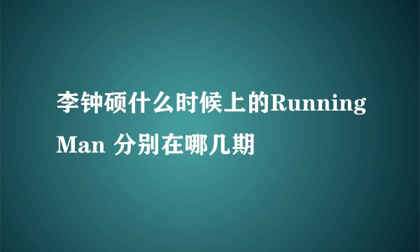 李钟硕什么时候上的RunningMan 分别在哪几期