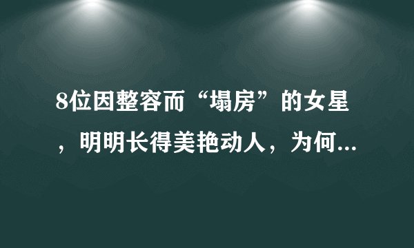 8位因整容而“塌房”的女星，明明长得美艳动人，为何还要动刀？