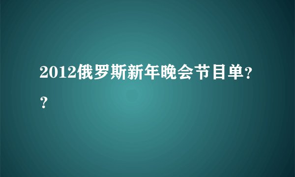 2012俄罗斯新年晚会节目单？？