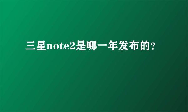 三星note2是哪一年发布的？