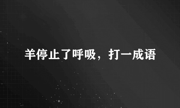 羊停止了呼吸，打一成语