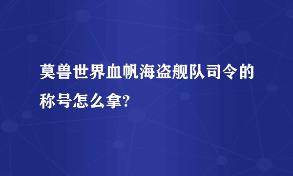 莫兽世界血帆海盗舰队司令的称号怎么拿?