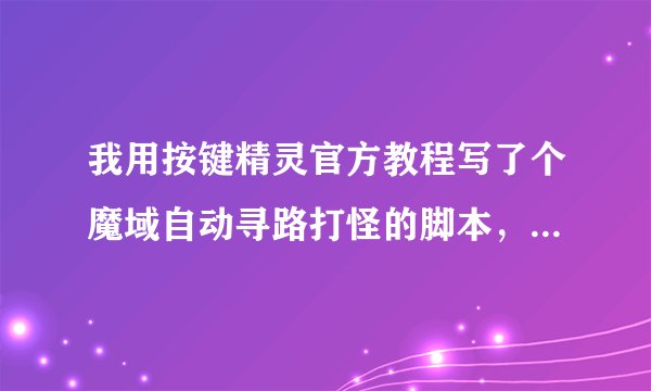 我用按键精灵官方教程写了个魔域自动寻路打怪的脚本，大神帮忙看一下出错在哪里，为什么只往一个方向跑，