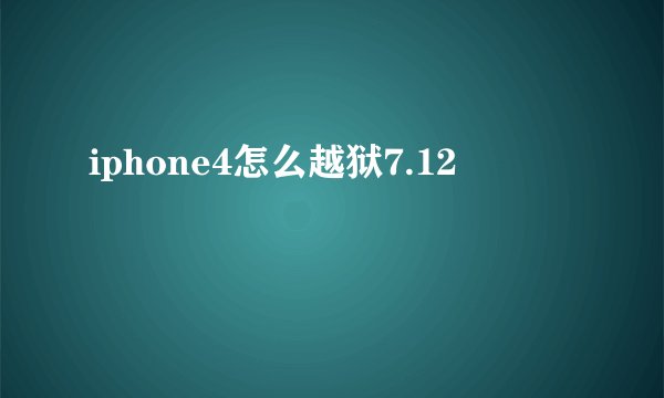 iphone4怎么越狱7.12