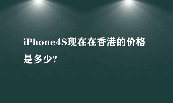 iPhone4S现在在香港的价格是多少?