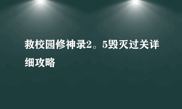 救校园修神录2。5毁灭过关详细攻略