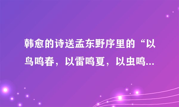 韩愈的诗送孟东野序里的“以鸟鸣春，以雷鸣夏，以虫鸣秋，以风鸣冬。”是什么意思？