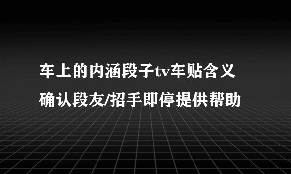 车上的内涵段子tv车贴含义 确认段友/招手即停提供帮助