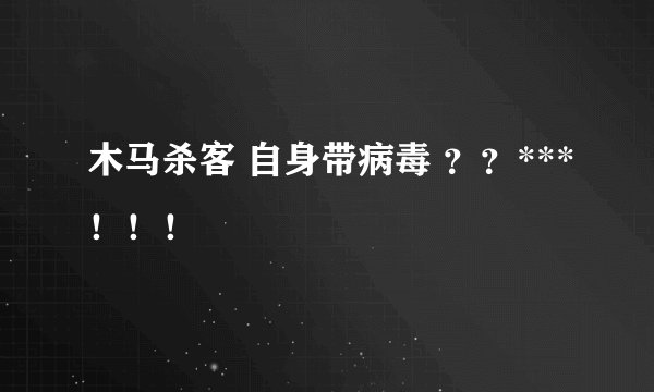 木马杀客 自身带病毒 ？？***！！！