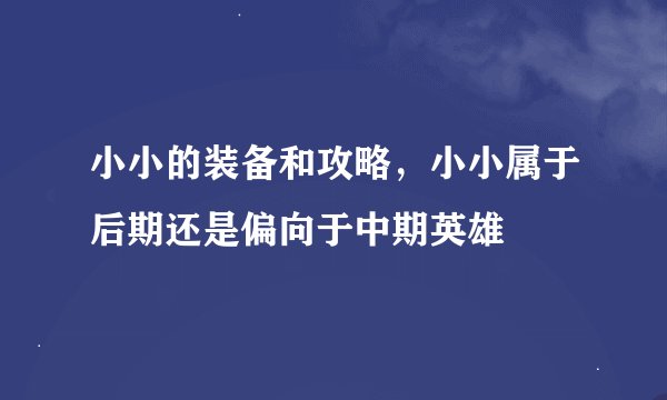 小小的装备和攻略，小小属于后期还是偏向于中期英雄
