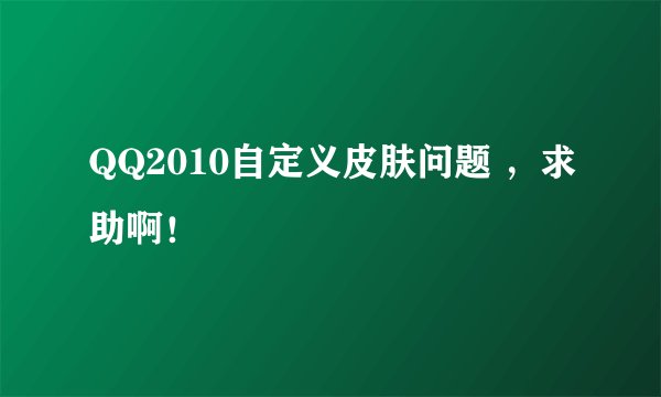 QQ2010自定义皮肤问题 ，求助啊！