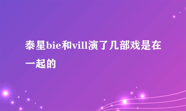 泰星bie和vill演了几部戏是在一起的