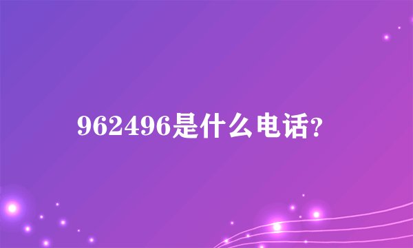 962496是什么电话？