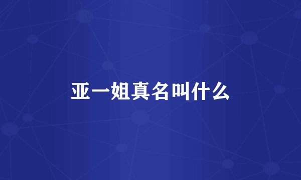 亚一姐真名叫什么