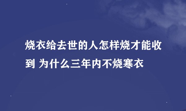 烧衣给去世的人怎样烧才能收到 为什么三年内不烧寒衣