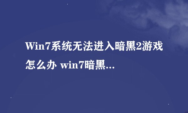 Win7系统无法进入暗黑2游戏怎么办 win7暗黑2进不去如何解决
