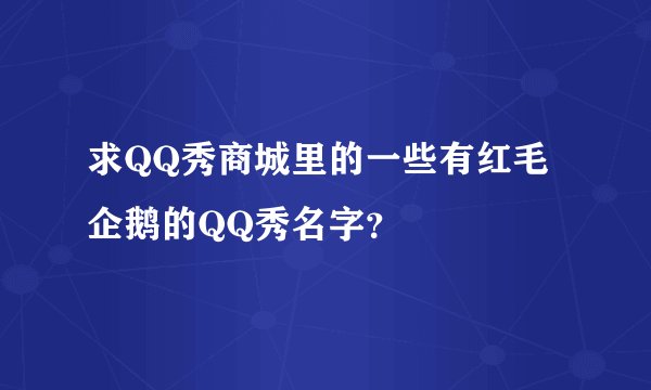 求QQ秀商城里的一些有红毛企鹅的QQ秀名字？