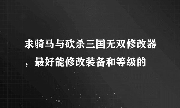 求骑马与砍杀三国无双修改器，最好能修改装备和等级的