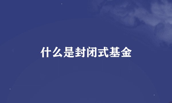 什么是封闭式基金