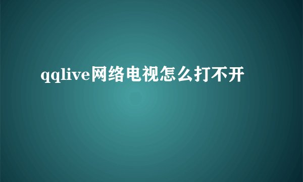 qqlive网络电视怎么打不开
