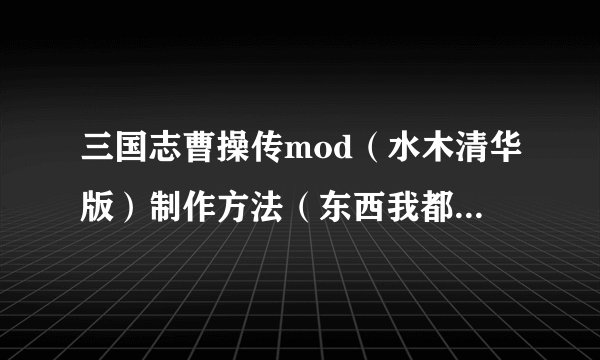 三国志曹操传mod（水木清华版）制作方法（东西我都下载了,就差不知道怎么制作了）。