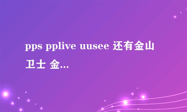pps pplive uusee 还有金山卫士 金山网盾等等都在打开后几秒就自动关闭。说是遇到重大错误。。。什么原因