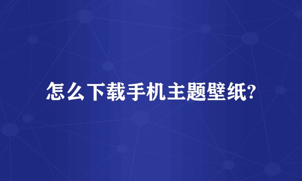 怎么下载手机主题壁纸?