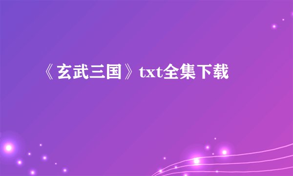 《玄武三国》txt全集下载
