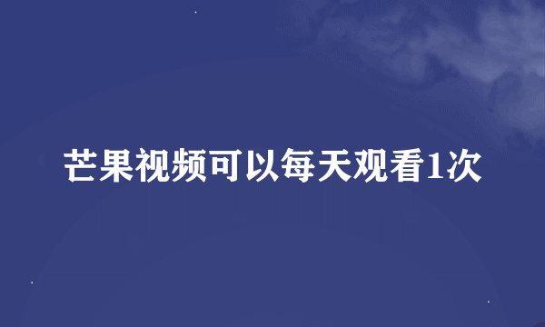 芒果视频可以每天观看1次