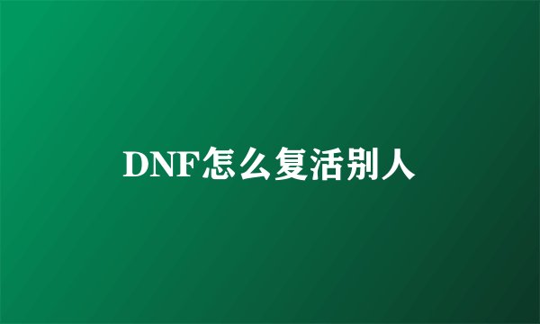 DNF怎么复活别人