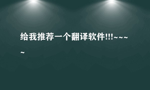 给我推荐一个翻译软件!!!~~~~