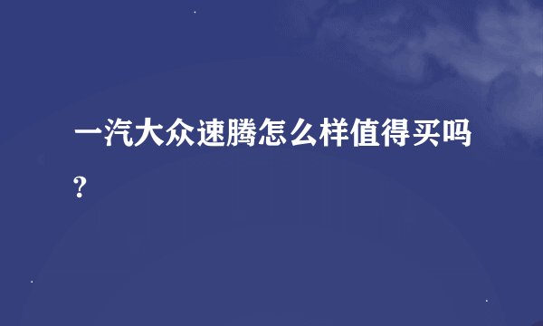 一汽大众速腾怎么样值得买吗?