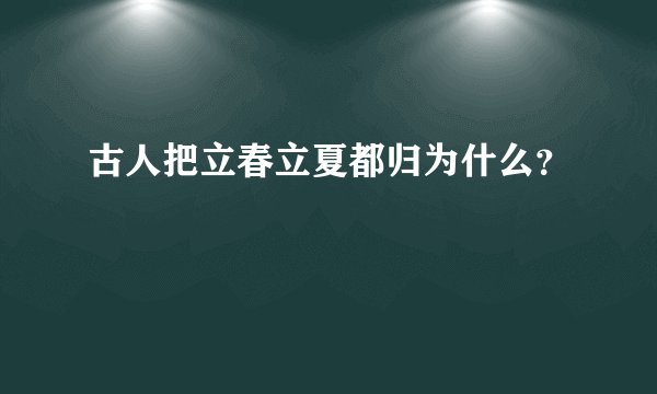 古人把立春立夏都归为什么？