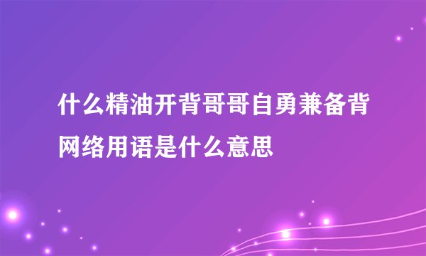 什么精油开背哥哥自勇兼备背网络用语是什么意思